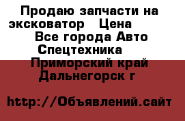 Продаю запчасти на эксковатор › Цена ­ 10 000 - Все города Авто » Спецтехника   . Приморский край,Дальнегорск г.